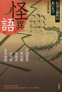 怪異を語る 伝承と創作のあいだで 成城学園創立100周年成城大学文芸学部創設60周年記念シンポジウム報告書/喜多崎親/京極夏彦/常光徹【3000円以上送料無料】