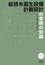 給排水衛生設備計画設計の実務の知識/空気調和・衛生工学会【3000円以上送料無料】
