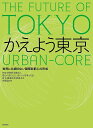 かえよう東京 世界に比類のない国際新都心の形成 THE FUTURE OF TOKYO URBAN-CORE/都心のあたらしい街づくりを考える会都市構造検討委員...
