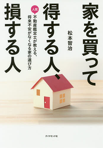 家を買って得する人、損する人 人気不動産鑑定士が教える、将来不安がなくなる家の選び方／松本智治【3000円以上送料無料】