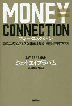 マネー・コネクション　あなたのビジネスを加速させる「戦略」の見つけ方／ジェイ・エイブラハム／島藤真澄【3000円以上送料無料】