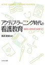アクティブ・ラーニング時代の看護教育 積極性と主体性を育てる授業づくり/新井英靖【3000円以上送料無料】