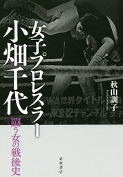 女子プロレスラー小畑千代 闘う女の戦後史／秋山訓子【3000円以上送料無料】