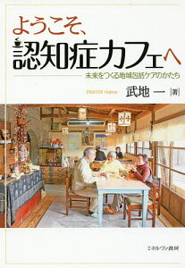 ようこそ、認知症カフェへ 未来をつくる地域包括ケアのかたち/武地一【3000円以上送料無料】