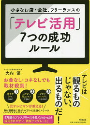 小さなお店・会社、フリーランスの「テレビ活用」7つの成功ルール／大内優【3000円以上送料無料】