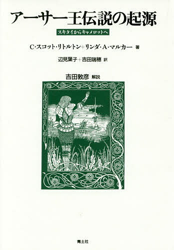 アーサー王伝説の起源 スキタイからキャメロットへ／C・スコット・リトルトン／リンダ・A・マルカー／..