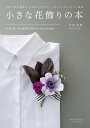 小さな花飾りの本 生花で作る簡単おしゃれなアクセサリーコサージュ・ブレスレット・花冠/吉田美帆【3000円以上送料無料】