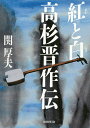 紅と白 高杉晋作伝/関厚夫【3000円以上送料無料】