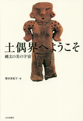 【3千円以上送料無料】土偶界へようこそ 縄文の美の宇宙／譽田亜紀子
