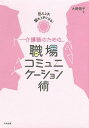 介護職のための職場コミュニケーション術 伝え上手、聞き上手になる!/大野萌子【3000円以上送料無料】