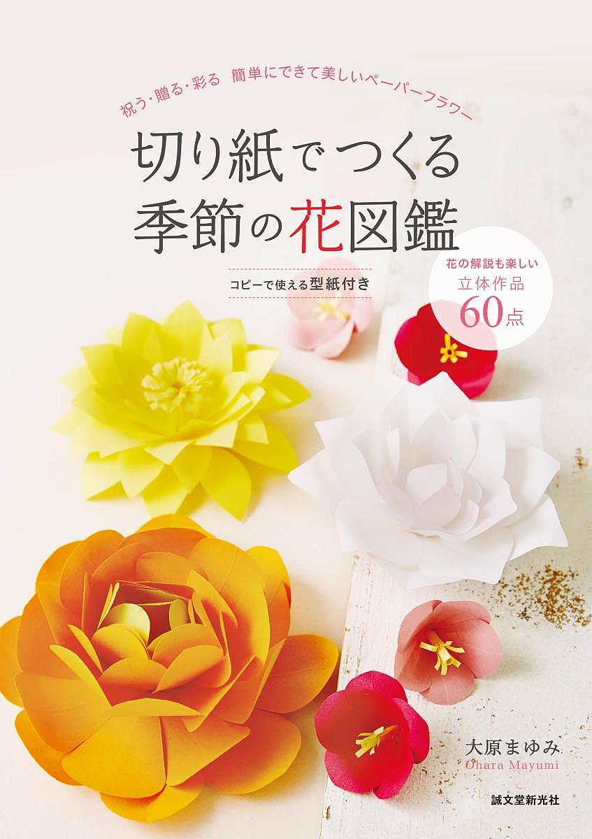 切り紙でつくる季節の花図鑑 祝う・贈る・彩る簡単にできて美しいペーパーフラワー／大原まゆみ【3000円以上送料無料】