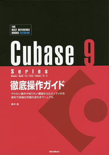 Cubase 9 Series徹底操作ガイド やりたい操作や知りたい機能からたどっていける便利で詳細な究極の逆引きマニュアル Windows/MacOS/Pro/Artist/Elements/AI/LE／藤本健【3000円以上送料無料】