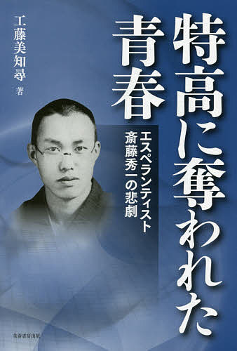 特高に奪われた青春 エスペランティスト斎藤秀一の悲劇／工藤美知尋【3000円以上送料無料】