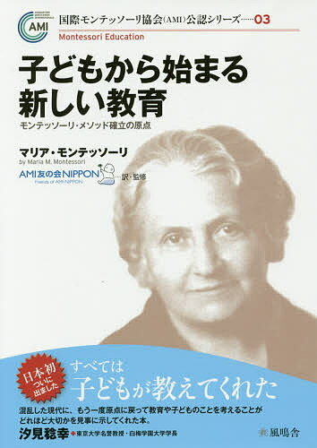 子どもから始まる新しい教育 モンテッソーリ・メソッド確立の原点／マリア・モンテッソーリ／AMI友の会NIPPON【3000円以上送料無料】