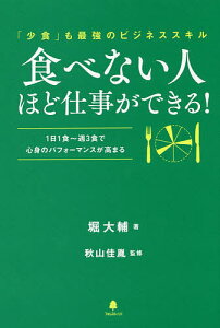 食べない人ほど仕事ができる! 「少食」も最強のビジネススキル 1日1食～週3食で心身のパフォーマンスが高まる／堀大輔／秋山佳胤【3000円以上送料無料】