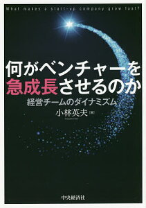 何がベンチャーを急成長させるのか 経営チームのダイナミズム/小林英夫【3000円以上送料無料】