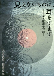 見えないものに、耳をすます 音楽と医療の対話／大友良英／稲葉俊郎【3000円以上送料無料】