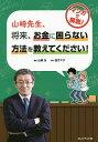 山崎先生、将来、お金に困らない方法を教えてください!/山崎元/金子マヲ【3000円以上送料無料】
