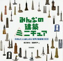 みんなの建築ミニチュア 子供も大人も楽しめる世界の建造物1000/橋爪紳也/遠藤秀平【3000円以上送料無料】