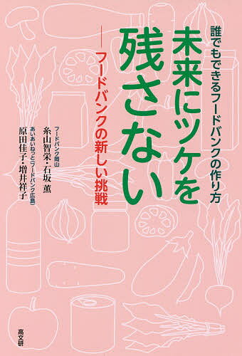 未来にツケを残さない フードバンクの新しい挑戦 誰でもできるフードバンクの作り方／糸山智栄／石坂薫／原田佳子【3000円以上送料無料】