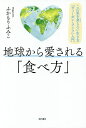 地球から愛される「食べ方」 この星を貪らない生き方「ヴィーガン・ライフ」入門／ふかもりふみこ【3000円以上送料無料】