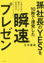 孫社長のYESを10秒で連発した瞬速プレゼン 大量の仕事を瞬時にさばく最強最速のコミュニケーションスキル/三木雄信【3000円以上送料無料】