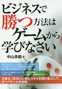 ビジネスで勝つ方法はゲームから学びなさい/中山長盛【3000円以上送料無料】