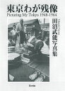 東京わが残像 1948-1964 田沼武能写真集/田沼武能【3000円以上送料無料】