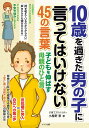 10歳を過ぎた男の子に言ってはいけない45の言葉 子どもを伸ばす母親のひと言/小屋野恵【3000円以上送料無料】