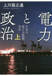 電力と政治 日本の原子力政策全史 上/上川龍之進【3000円以上送料無料】