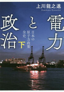 電力と政治 日本の原子力政策全史 下/上川龍之進【3000円以上送料無料】