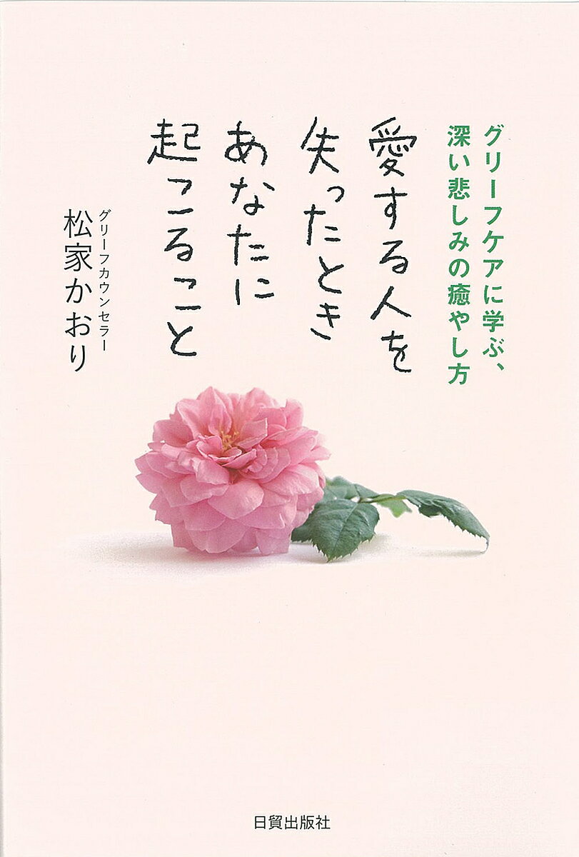 愛する人を失ったときあなたに起こること グリーフケアに学ぶ、深い悲しみの癒やし方／松家かおり【3000円以上送料無料】