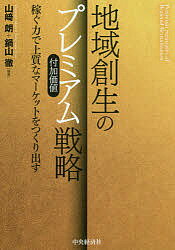 地域創生のプレミアム戦略 稼ぐ力で上質なマーケットをつくり出す／山崎朗／鍋山徹【3000円以上送料無料】