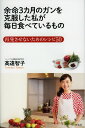 余命3カ月のガンを克服した私が毎日食べているもの 再発させないためのレシピ50/高遠智子【3000円以上送料無料】