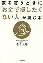 家を買うときに「お金で損したくない人」が読む本／千日太郎【3000円以上送料無料】