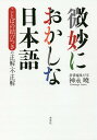 微妙におかしな日本語 ことばの結びつきの正解・不正解/神永曉【3000円以上送料無料】