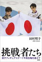 挑戦者たち 男子フィギュアスケート平昌五輪を超えて/田村明子【3000円以上送料無料】