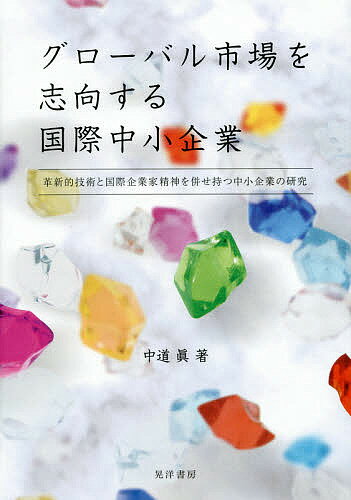 グローバル市場を志向する国際中小企業 革新的技術と国際企業家精神を併せ持つ中小企業の研究/中道眞【3000円以上送料無料】