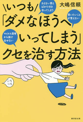 いつも「ダメなほうへいってしまう」クセを治す方法 さえない男とばかり付き合ってしまう言いたいことが言えないマイナス思考から抜け出せない／大嶋信頼【3000円以上送料無料】