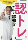 「認トレ」で防ぐ認知症 認知症予防専門クリニック院長広川慶裕の 完全4週間メソッド/広川慶裕【3000円以上送料無料】
