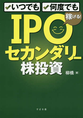 いつでも、何度でも稼げる!IPOセカンダリー株投資／柳橋