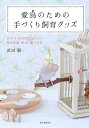 愛鳥のための手づくり飼育グッズ DIYでうちの子にぴったり 鳥が快適・幸せに暮らせる/武田毅【3000円以上送料無料】