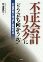 不正会計リスクにどう立ち向かうか! 内部統制の視点と実務対応/宇澤亜弓【3000円以上送料無料】