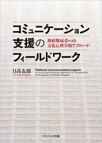 コミュニケーション支援のフィールドワーク 神経難病者への文化心理学的アプローチ／日高友郎【3000円以上送料無料】