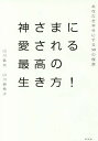 神さまに愛される最高の生き方! あなたを幸せにする50の極意/山川紘矢/山川亜希子【3000円以上送料無料】