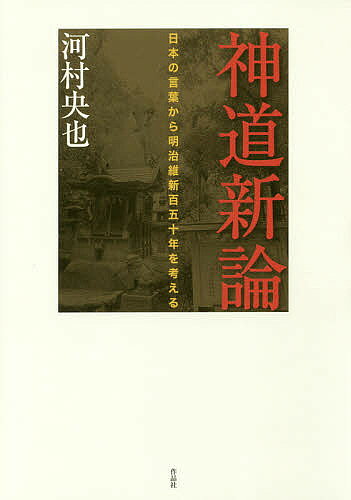 【3千円以上送料無料】神道新論 日本の言葉から明治維新百五十年を考える／河村央也