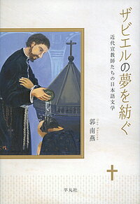 ザビエルの夢を紡ぐ　近代宣教師たちの日本語文学／郭南燕【合計3000円以上で送料無料】