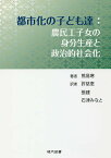 都市化の子ども達 農民工子女の身分生産と政治的社会化／熊易寒／許慈恵／張建【3000円以上送料無料】