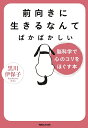 前向きに生きるなんてばかばかしい 脳科学で心のコリをほぐす本/黒川伊保子【3000円以上送料無料】