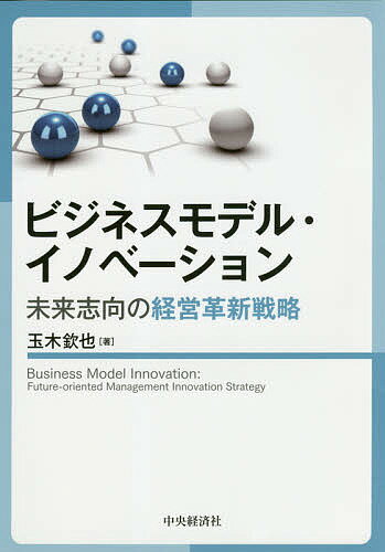 ビジネスモデル・イノベーション 未来志向の経営革新戦略／玉木欽也【3000円以上送料無料】